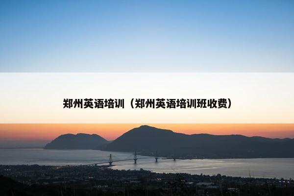 郑州英语培训（郑州英语培训班收费）