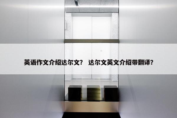 英语作文介绍达尔文？ 达尔文英文介绍带翻译？
