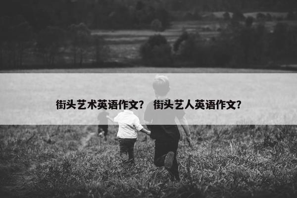 街头艺术英语作文？ 街头艺人英语作文？
