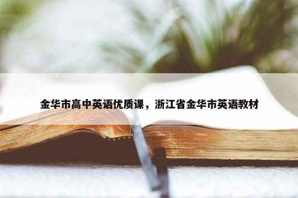 金华市高中英语优质课，浙江省金华市英语教材