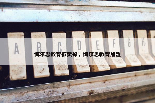 博尔思教育被卖掉，博尔思教育加盟