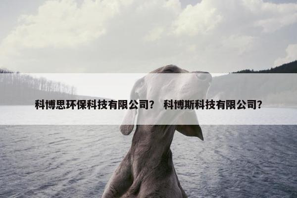 科博思环保科技有限公司？ 科博斯科技有限公司？