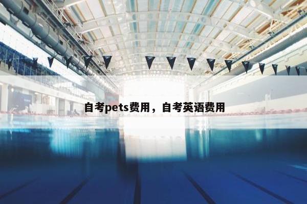 自考pets费用，自考英语费用