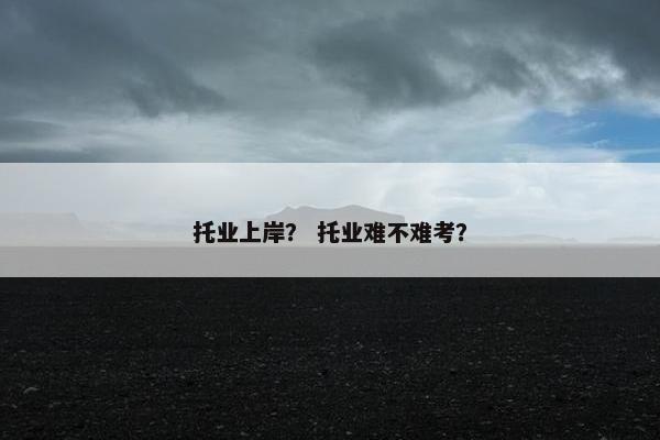 托业上岸？ 托业难不难考？