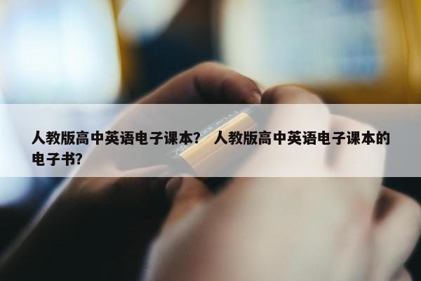 人教版高中英语电子课本？ 人教版高中英语电子课本的电子书？
