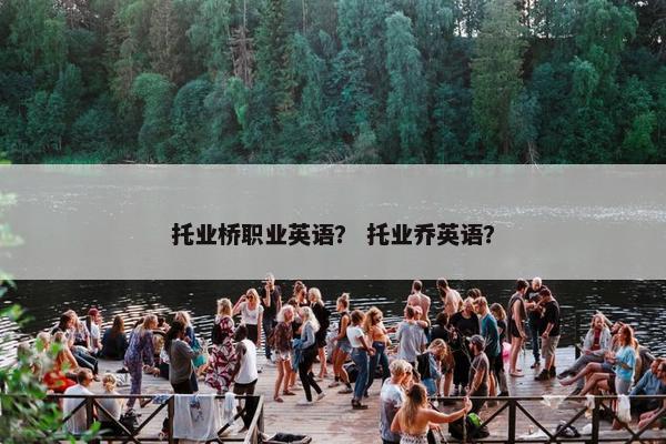 托业桥职业英语？ 托业乔英语？
