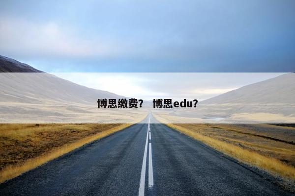 博思缴费？ 博思edu？