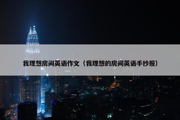 我理想房间英语作文（我理想的房间英语手抄报）