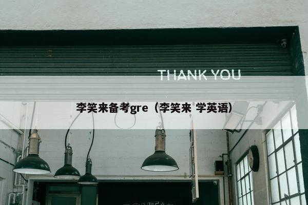 李笑来备考gre（李笑来 学英语）