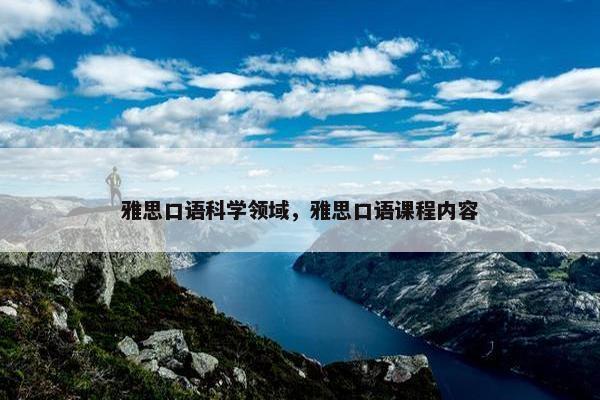 雅思口语科学领域，雅思口语课程内容