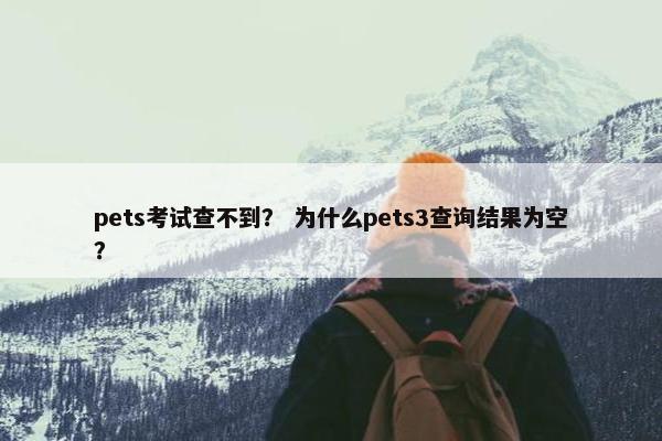 pets考试查不到？ 为什么pets3查询结果为空？