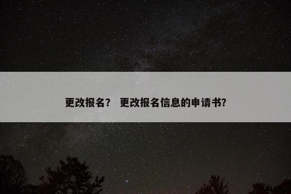 更改报名？ 更改报名信息的申请书？