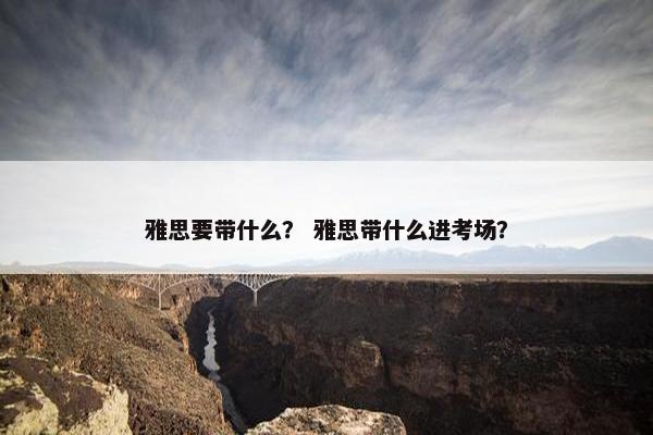 雅思要带什么？ 雅思带什么进考场？