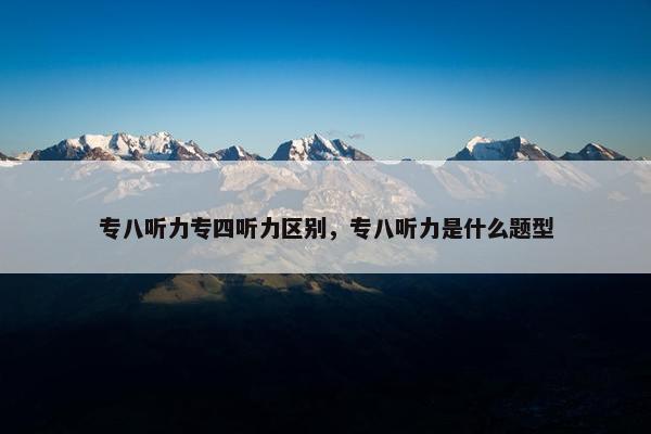 专八听力专四听力区别，专八听力是什么题型