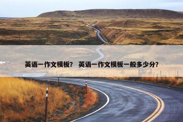 英语一作文模板？ 英语一作文模板一般多少分？