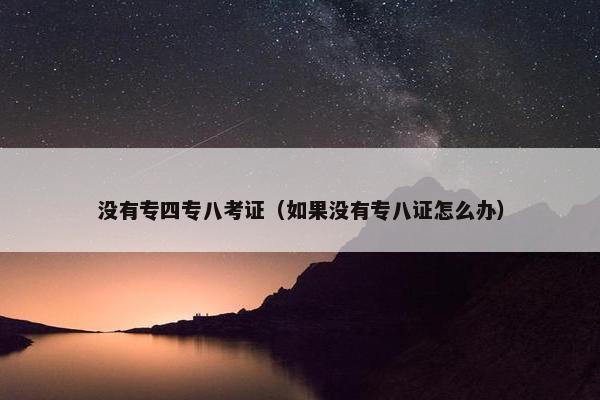 没有专四专八考证（如果没有专八证怎么办）