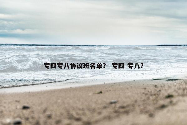 专四专八协议班名单？ 专四 专八？
