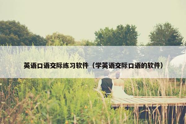 英语口语交际练习软件（学英语交际口语的软件）