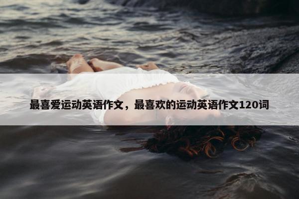 最喜爱运动英语作文，最喜欢的运动英语作文120词