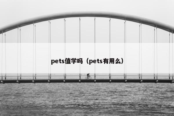 pets值学吗（pets有用么）
