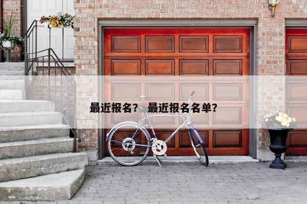 最近报名？ 最近报名名单？