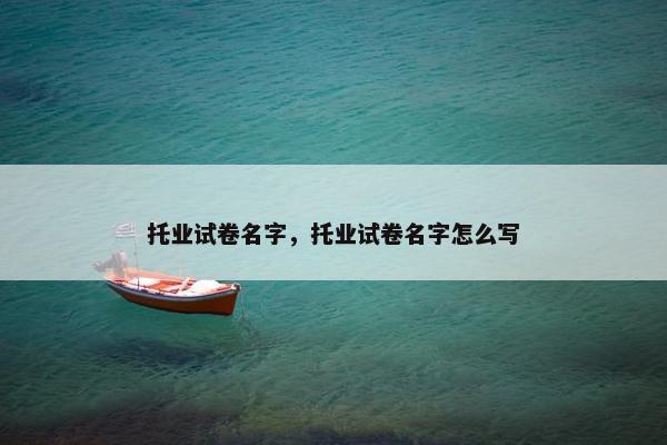 托业试卷名字，托业试卷名字怎么写