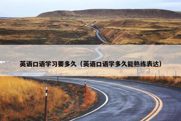 英语口语学习要多久（英语口语学多久能熟练表达）