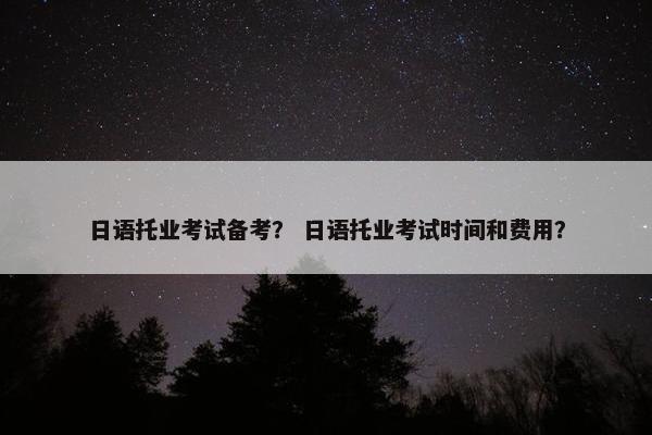 日语托业考试备考？ 日语托业考试时间和费用？