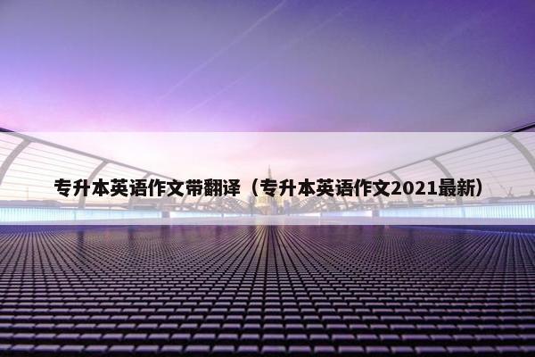 专升本英语作文带翻译（专升本英语作文2021最新）