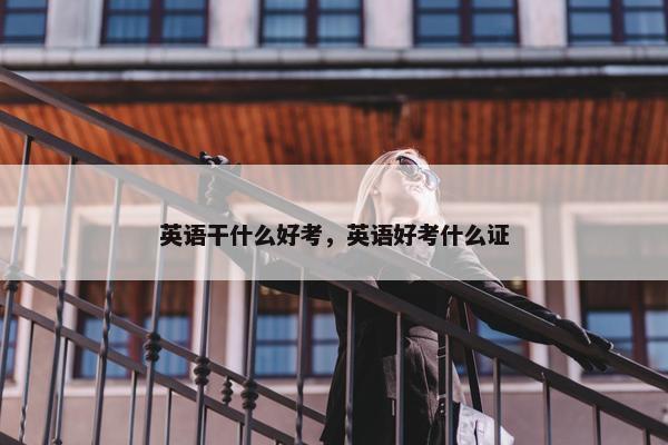 英语干什么好考，英语好考什么证
