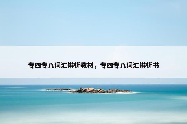 专四专八词汇辨析教材，专四专八词汇辨析书