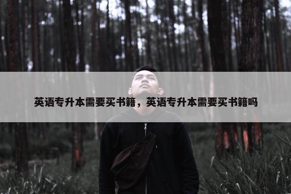 英语专升本需要买书籍，英语专升本需要买书籍吗