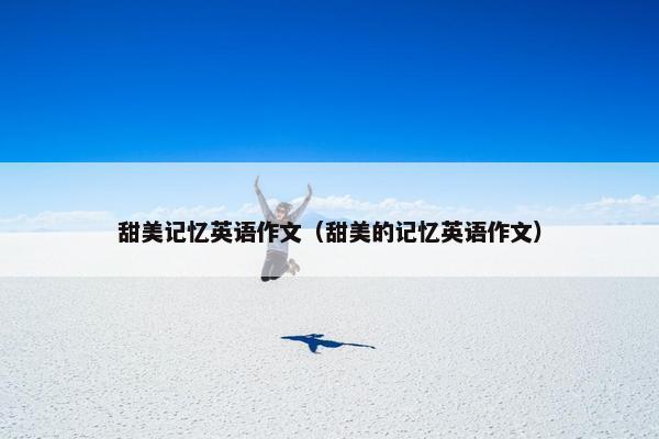 甜美记忆英语作文（甜美的记忆英语作文）
