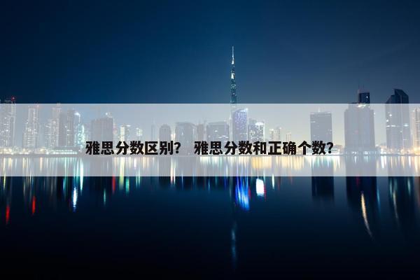 雅思分数区别？ 雅思分数和正确个数？