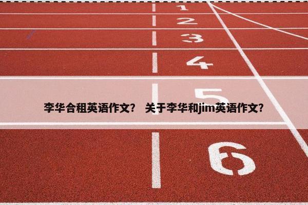 李华合租英语作文？ 关于李华和jim英语作文？