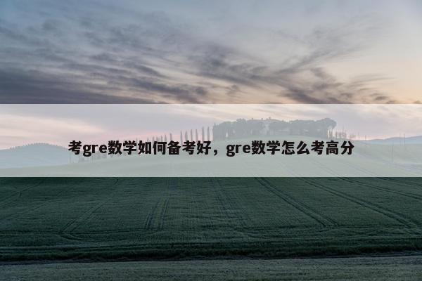 考gre数学如何备考好，gre数学怎么考高分
