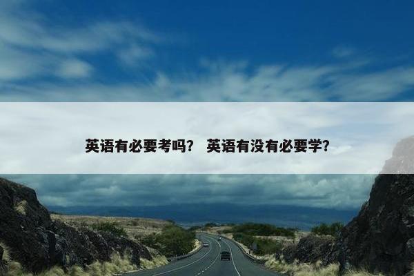 英语有必要考吗？ 英语有没有必要学？