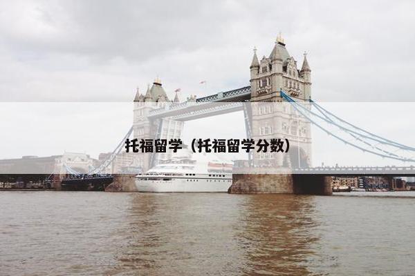 托福留学（托福留学分数）