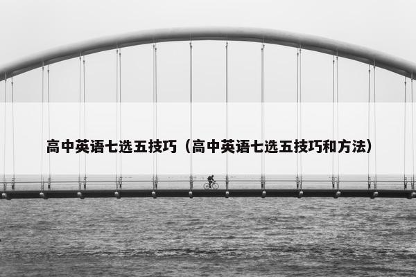 高中英语七选五技巧（高中英语七选五技巧和方法）
