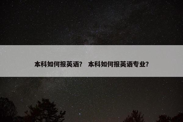 本科如何报英语？ 本科如何报英语专业？