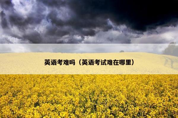 英语考难吗（英语考试难在哪里）