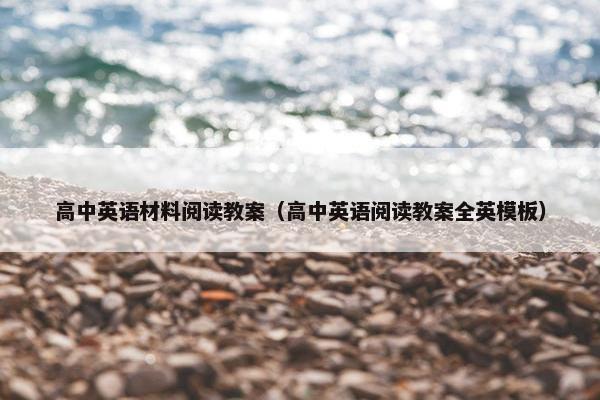 高中英语材料阅读教案（高中英语阅读教案全英模板）