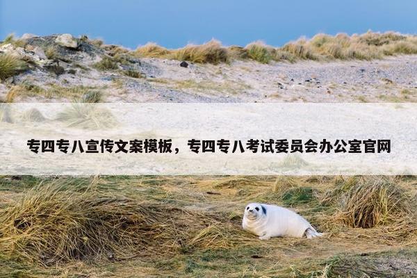 专四专八宣传文案模板，专四专八考试委员会办公室官网