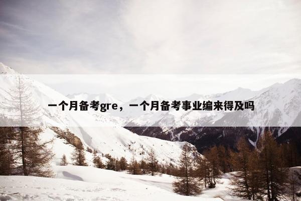 一个月备考gre，一个月备考事业编来得及吗