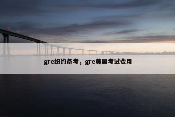 gre纽约备考，gre美国考试费用
