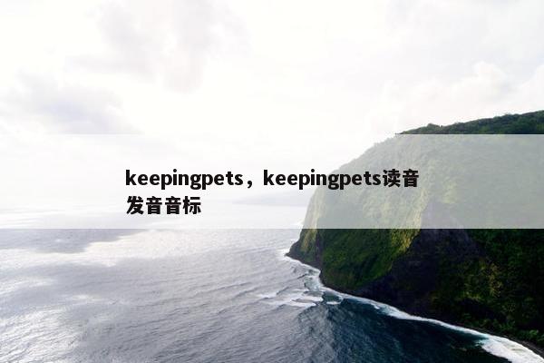 keepingpets，keepingpets读音发音音标
