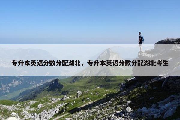 专升本英语分数分配湖北，专升本英语分数分配湖北考生