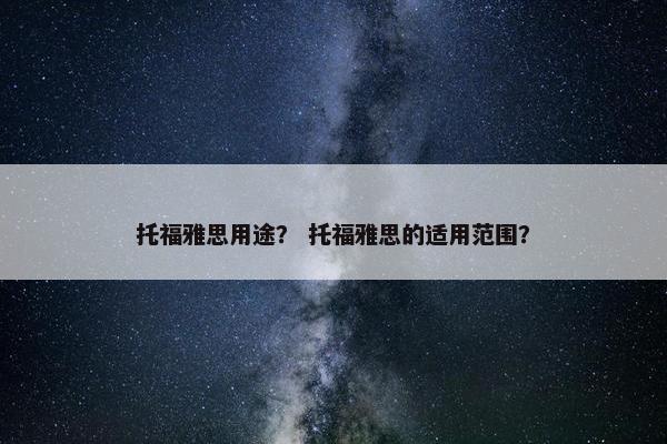 托福雅思用途？ 托福雅思的适用范围？