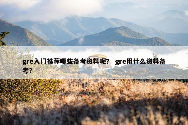 gre入门推荐哪些备考资料呢？ gre用什么资料备考？