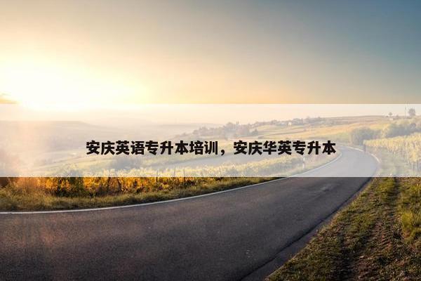 安庆英语专升本培训，安庆华英专升本